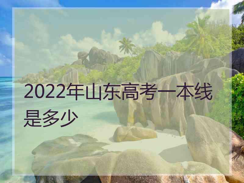 2022年山东高考一本线是多少