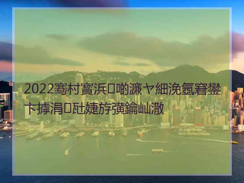 2022骞村寳浜啲濂ヤ細浼氬窘鐢卞摢涓瓧婕斿彉鑰屾潵