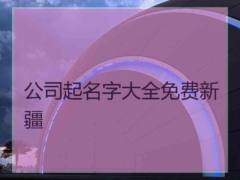 公司起名字大全免费新疆