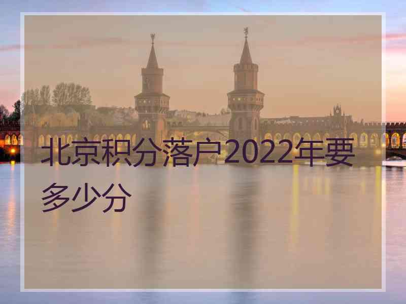 北京积分落户2022年要多少分