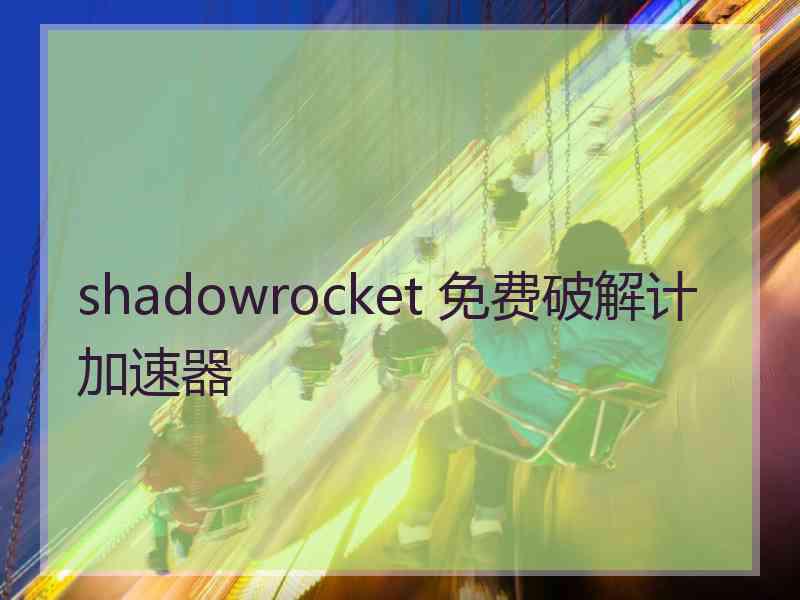 shadowrocket 免费破解计加速器