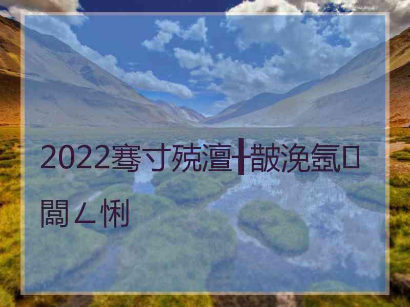 2022骞寸殑澶╂皵浼氬闆ㄥ悧