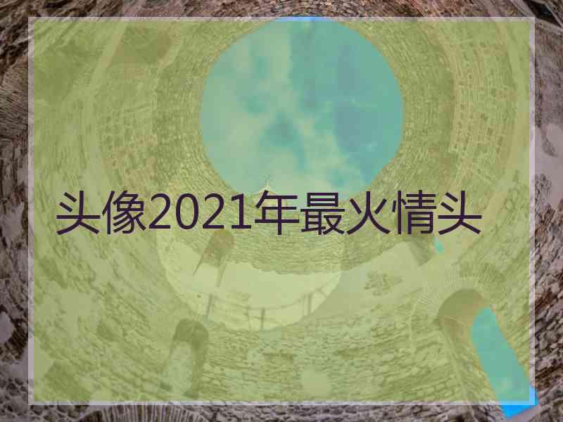 头像2021年最火情头