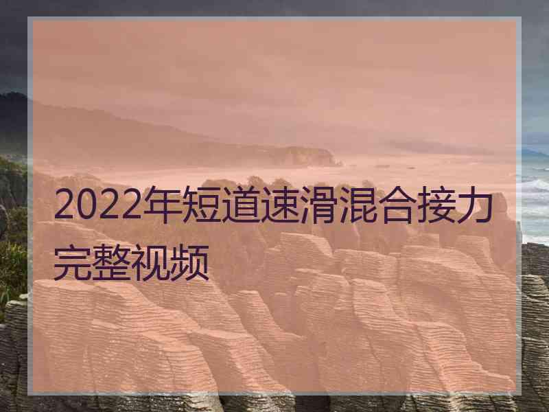 2022年短道速滑混合接力完整视频