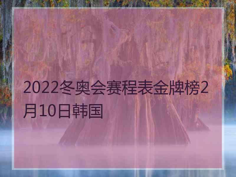 2022冬奥会赛程表金牌榜2月10日韩国