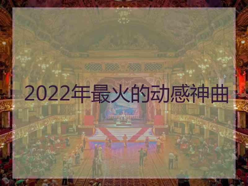 2022年最火的动感神曲