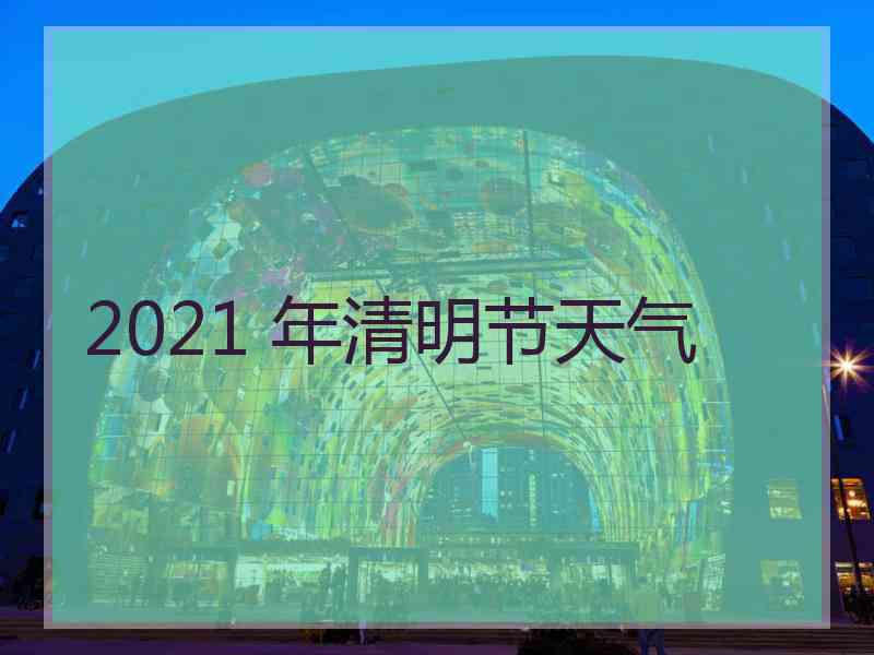 2021 年清明节天气