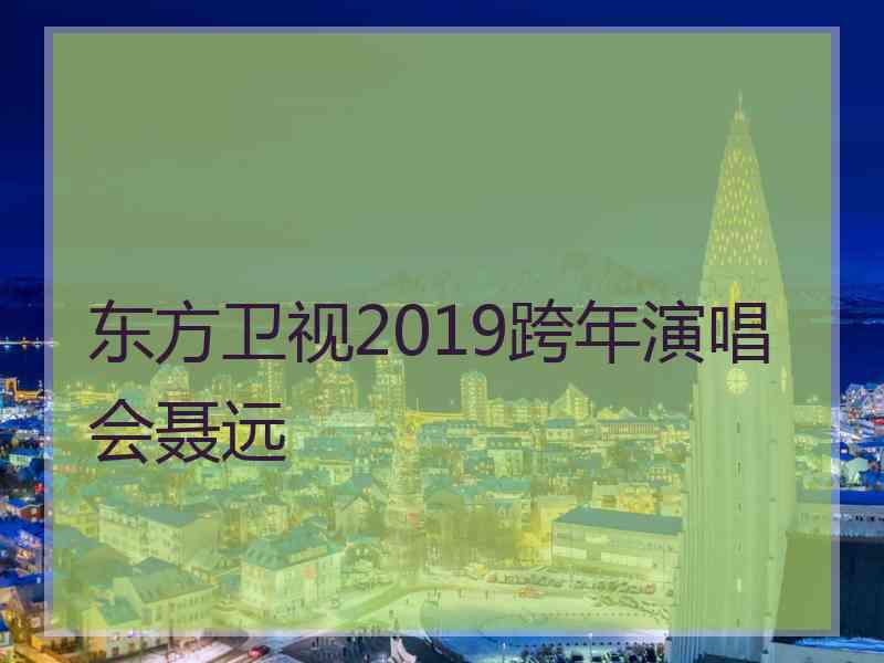 东方卫视2019跨年演唱会聂远