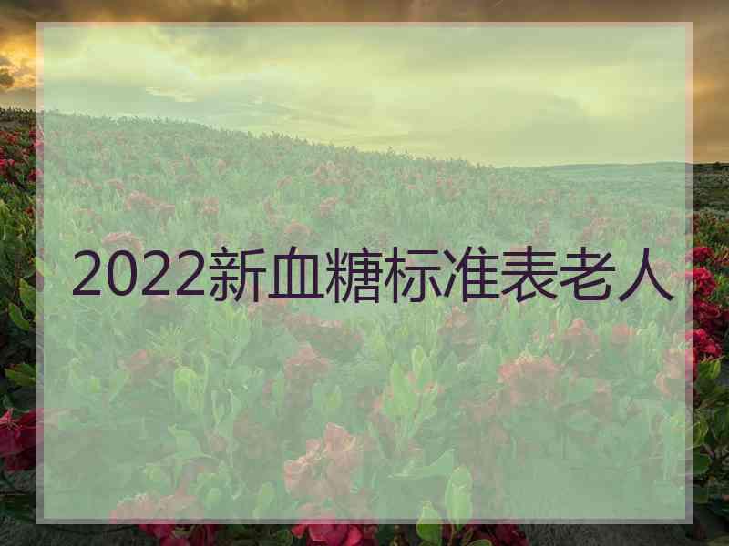 2022新血糖标准表老人