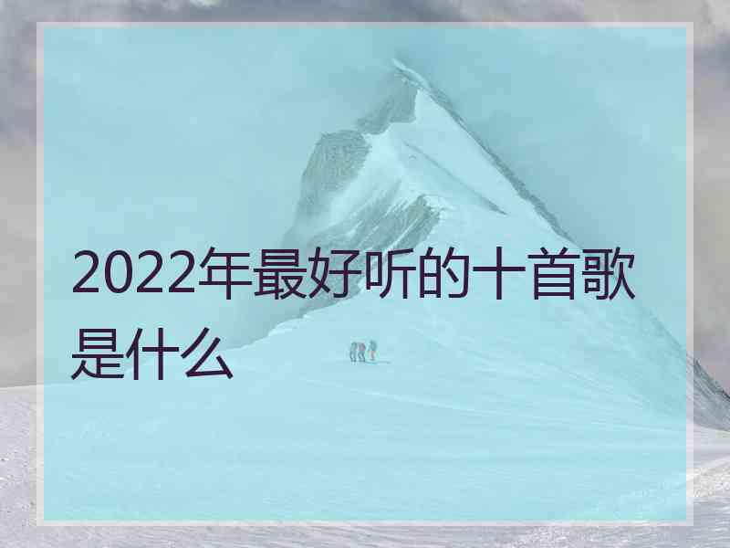 2022年最好听的十首歌是什么