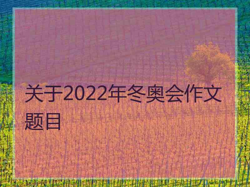 关于2022年冬奥会作文题目