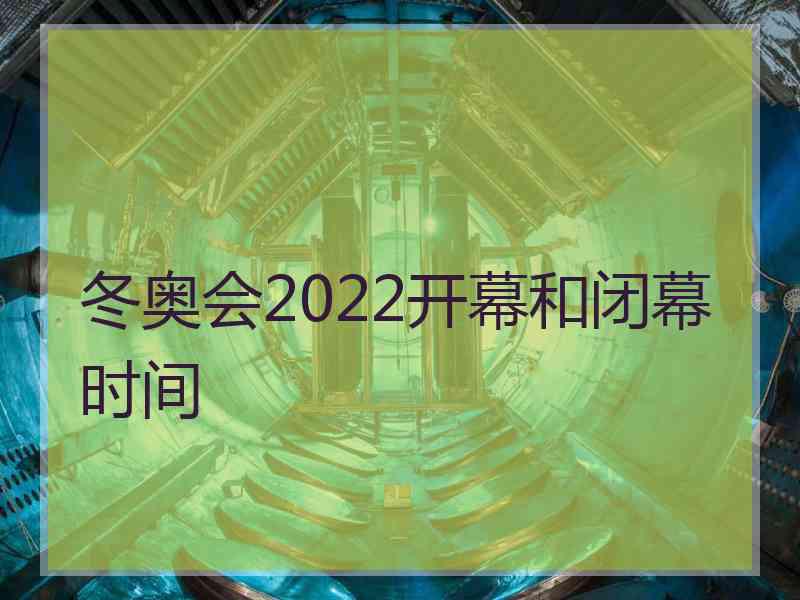 冬奥会2022开幕和闭幕时间