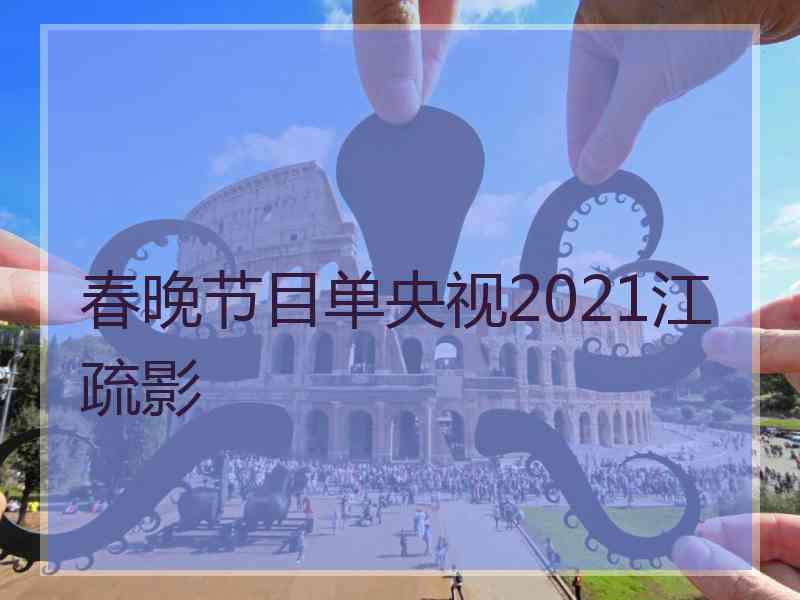 春晚节目单央视2021江疏影