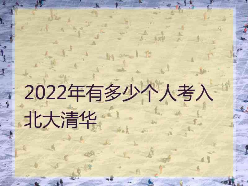 2022年有多少个人考入北大清华