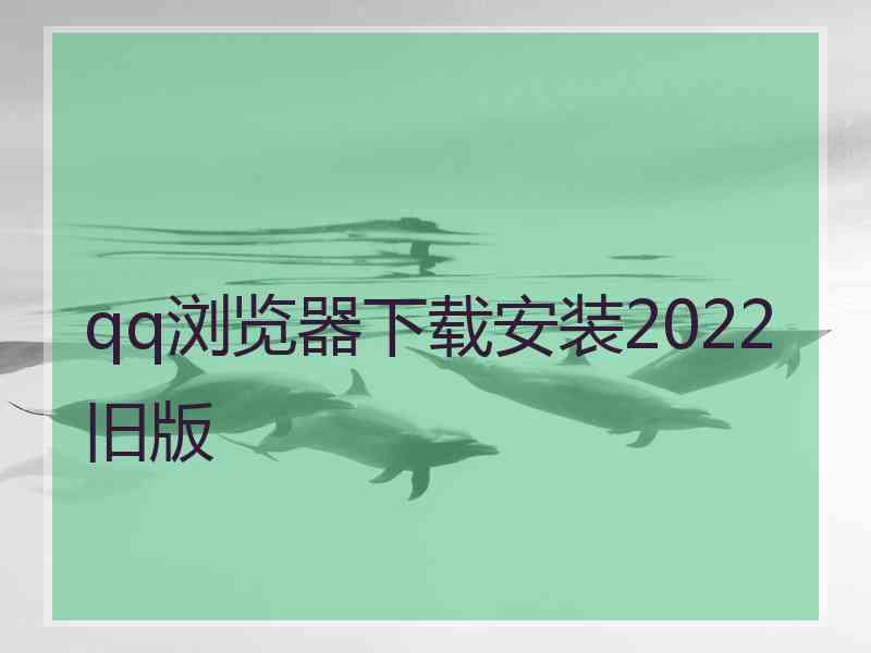 qq浏览器下载安装2022旧版