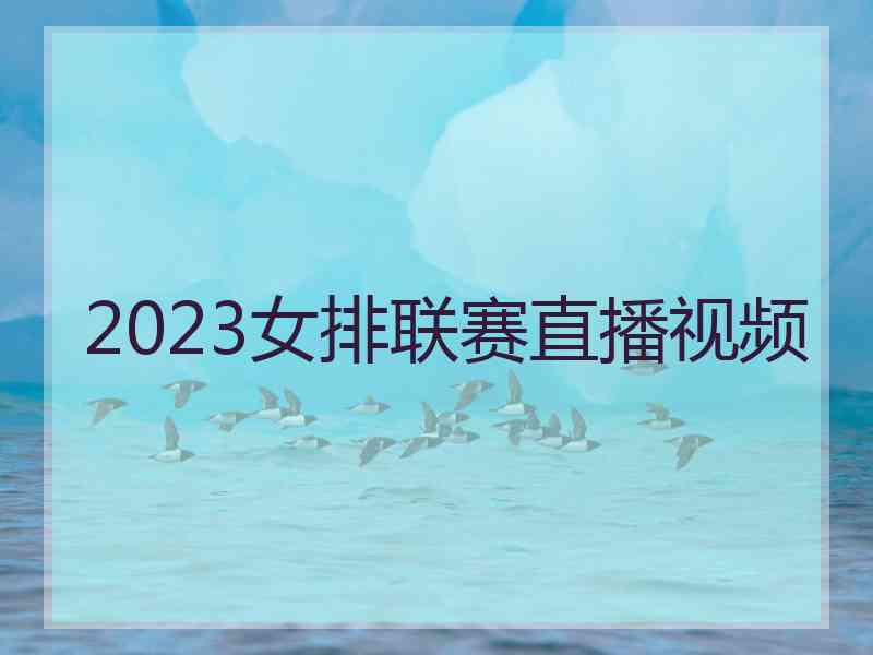 2023女排联赛直播视频