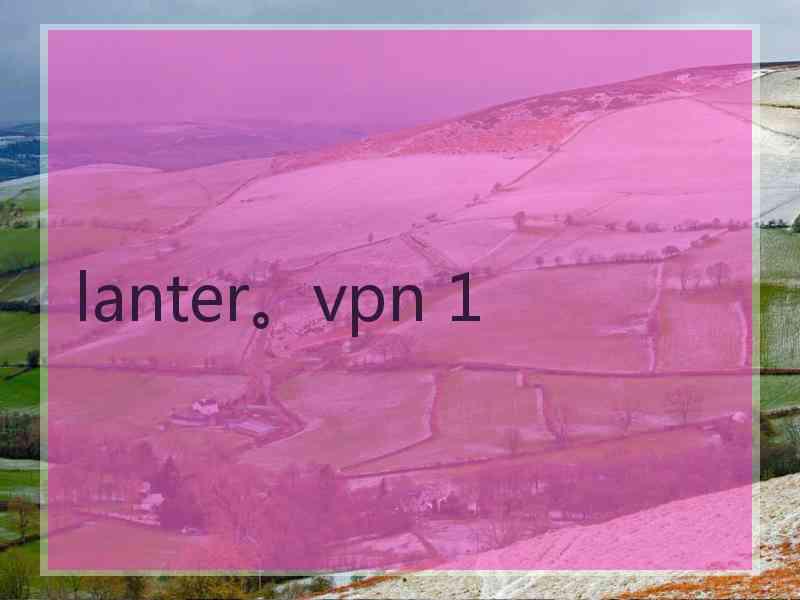 lanter。vpn 1