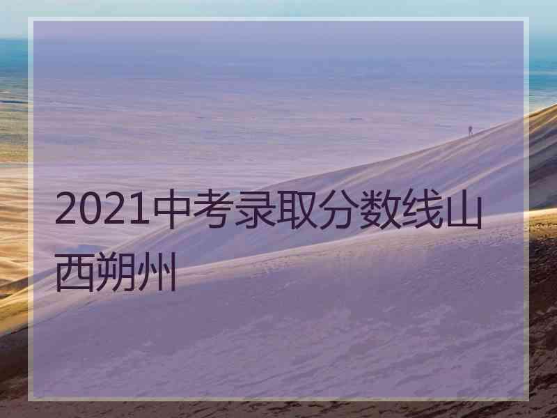 2021中考录取分数线山西朔州