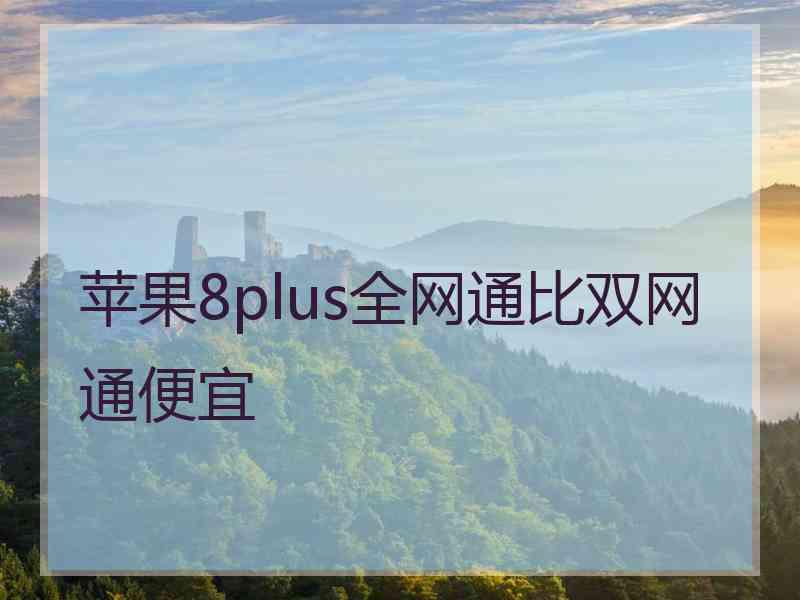 苹果8plus全网通比双网通便宜