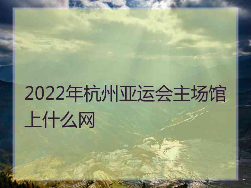 2022年杭州亚运会主场馆上什么网