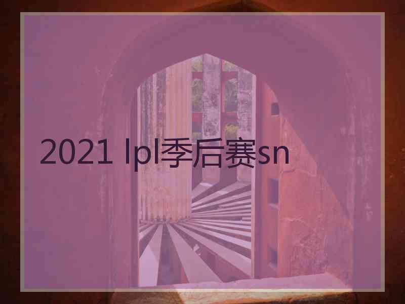 2021 lpl季后赛sn