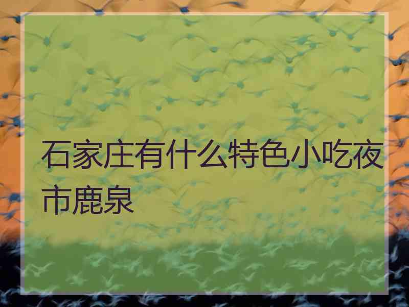 石家庄有什么特色小吃夜市鹿泉