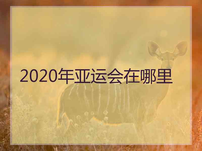 2020年亚运会在哪里