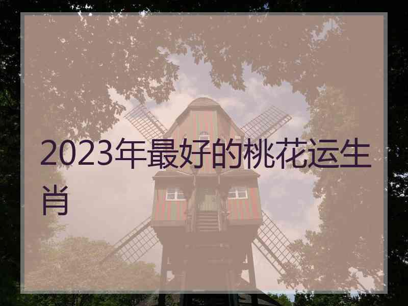 2023年最好的桃花运生肖