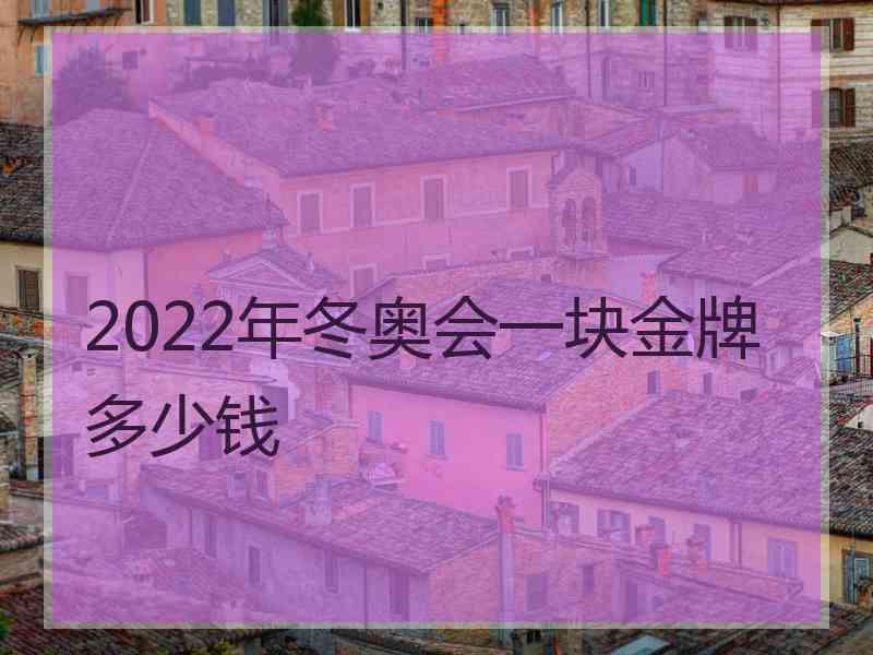 2022年冬奥会一块金牌多少钱