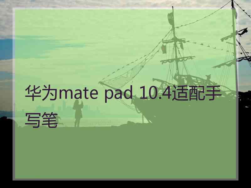 华为mate pad 10.4适配手写笔