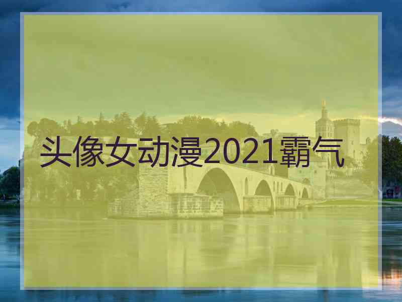 头像女动漫2021霸气