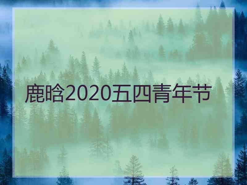 鹿晗2020五四青年节