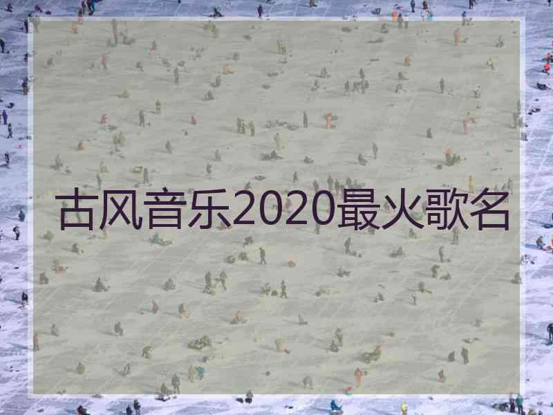 古风音乐2020最火歌名