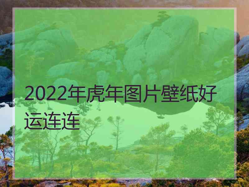 2022年虎年图片壁纸好运连连