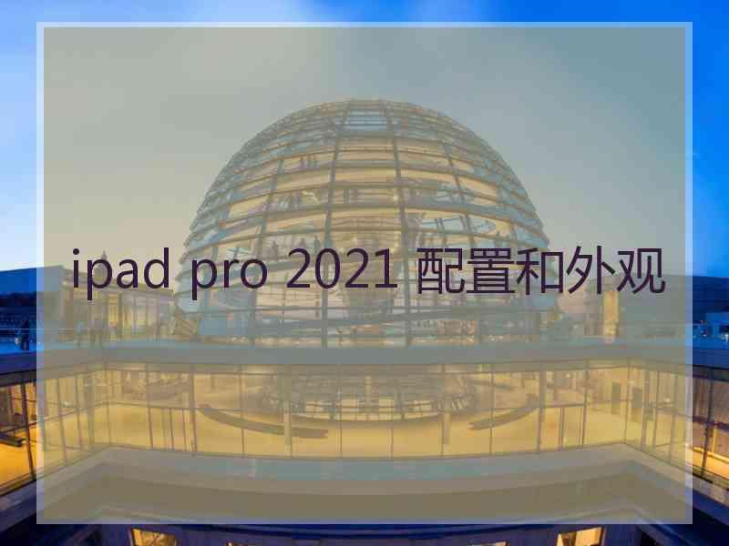 ipad pro 2021 配置和外观