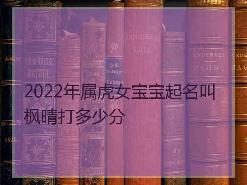 2022年属虎女宝宝起名叫枫晴打多少分