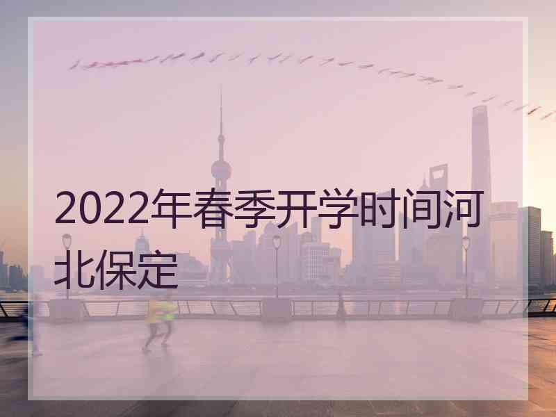 2022年春季开学时间河北保定