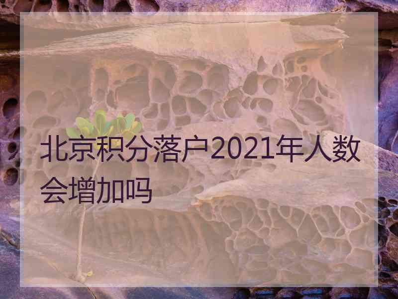 北京积分落户2021年人数会增加吗