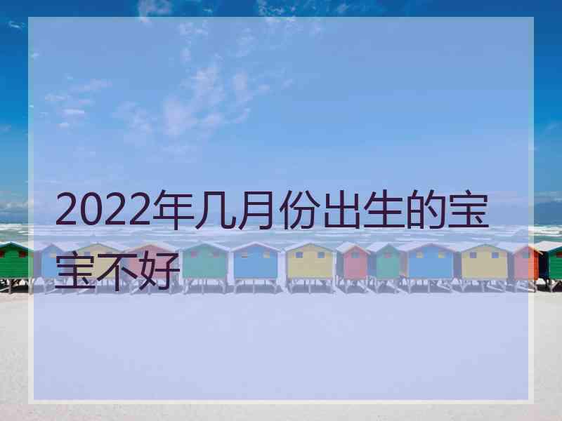 2022年几月份出生的宝宝不好