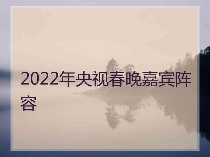 2022年央视春晚嘉宾阵容