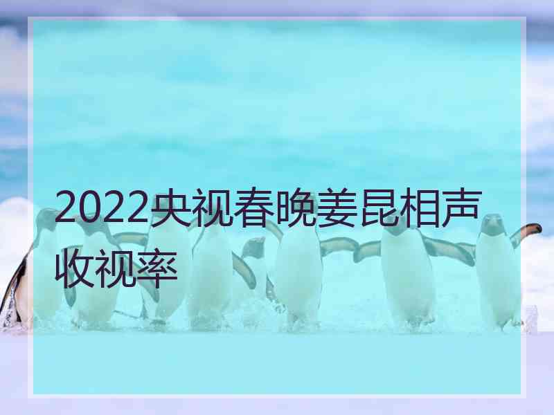 2022央视春晚姜昆相声收视率