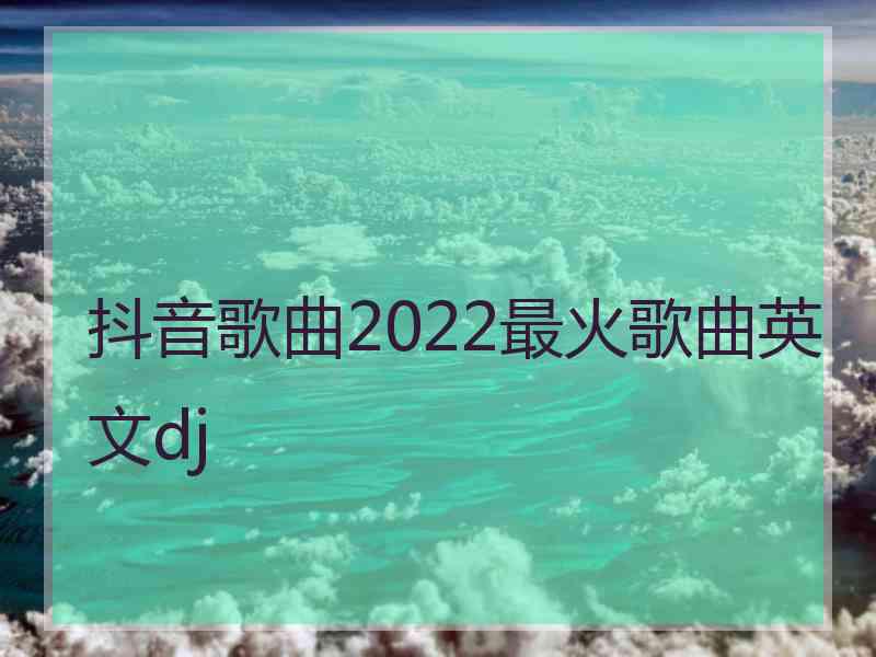 抖音歌曲2022最火歌曲英文dj