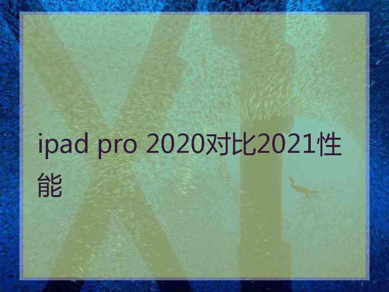 ipad pro 2020对比2021性能