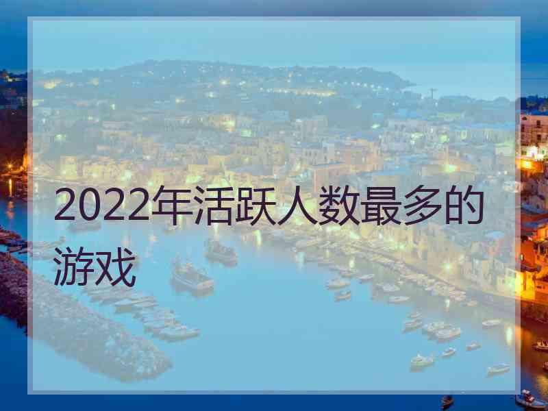 2022年活跃人数最多的游戏