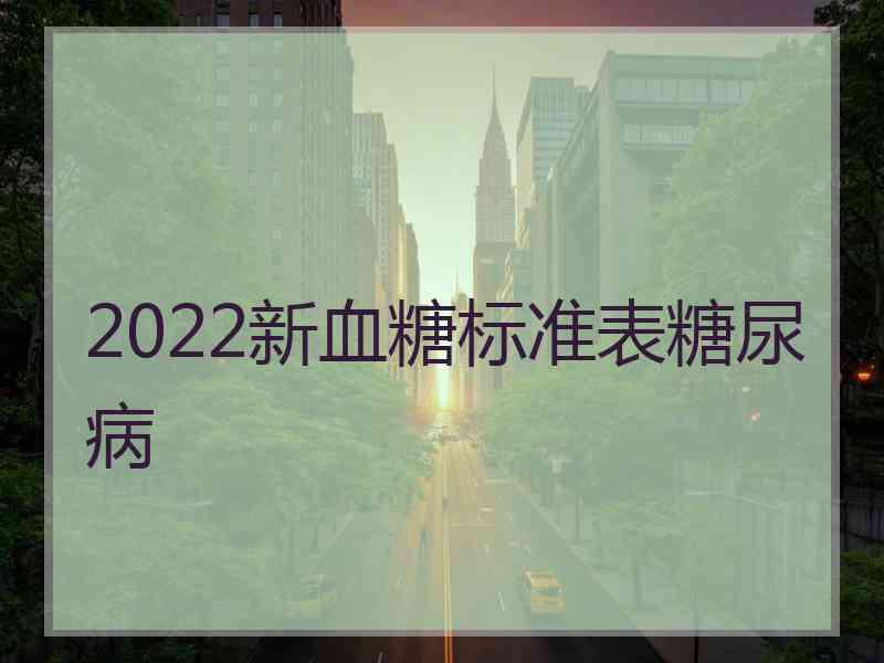 2022新血糖标准表糖尿病