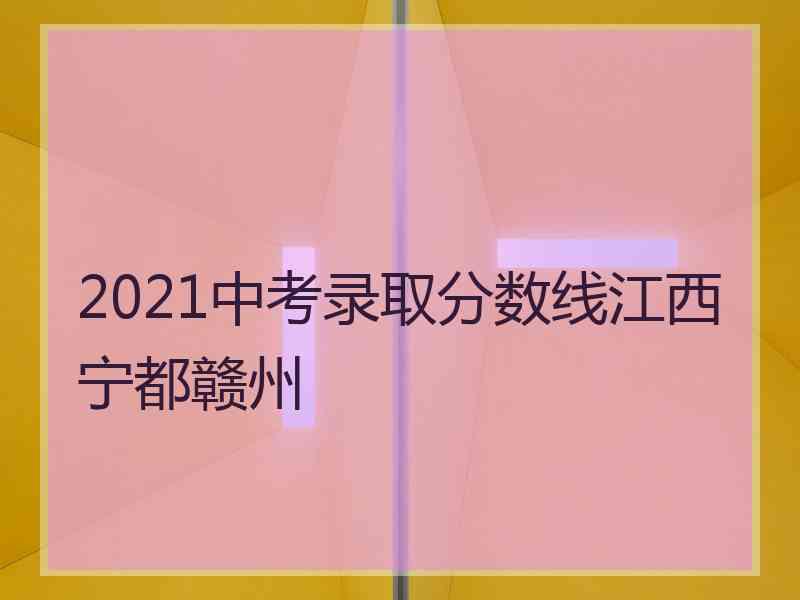 2021中考录取分数线江西宁都赣州