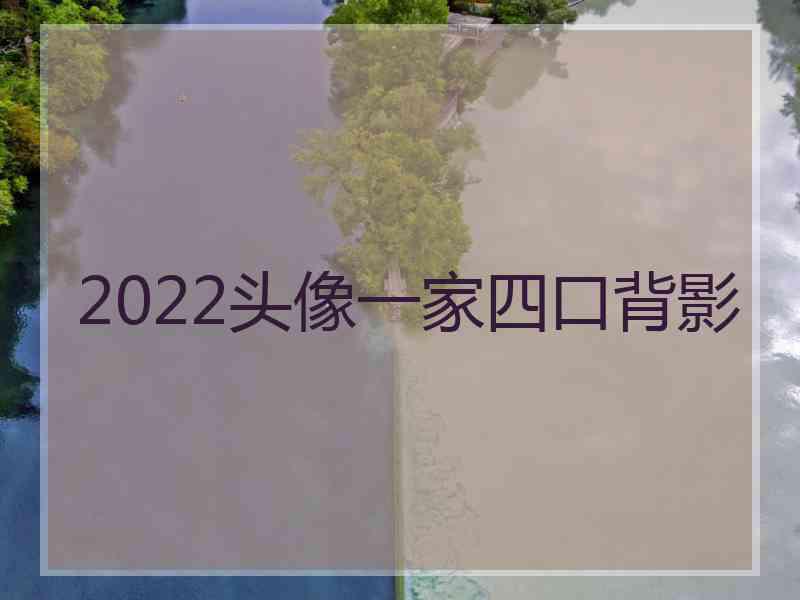 2022头像一家四口背影