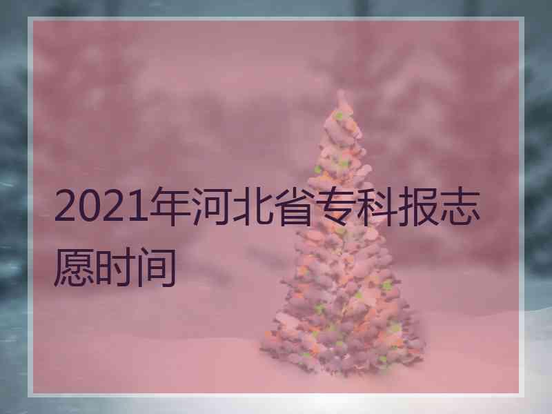 2021年河北省专科报志愿时间