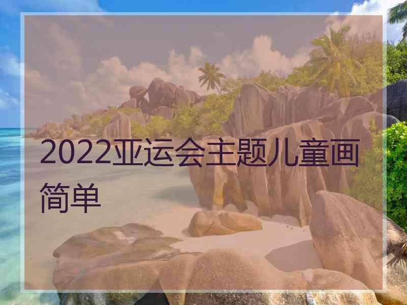 2022亚运会主题儿童画简单