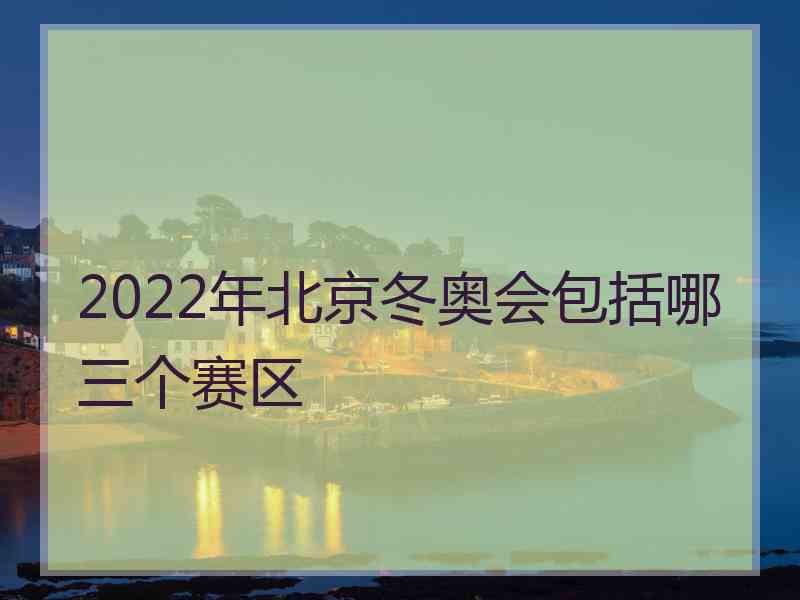 2022年北京冬奥会包括哪三个赛区